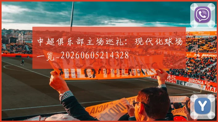 中超俱乐部主场巡礼:现代化球场一览_20260605214328