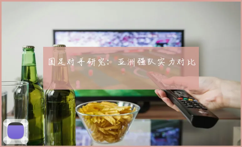 国足对手研究：亚洲强队实力对比