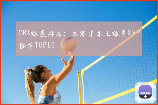 CBA球星排名:本赛季本土球员MVP榜单TOP10