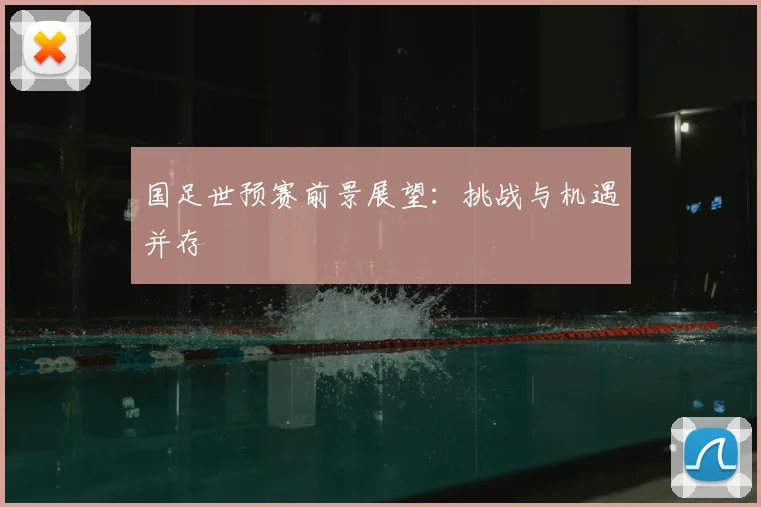 国足世预赛前景展望：挑战与机遇并存