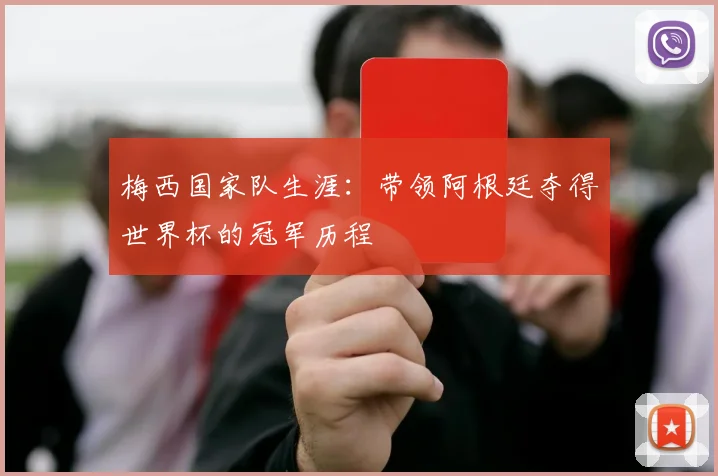 梅西国家队生涯:带领阿根廷夺得世界杯的冠军历程
