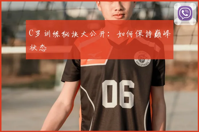C罗训练秘诀大公开：如何保持巅峰状态