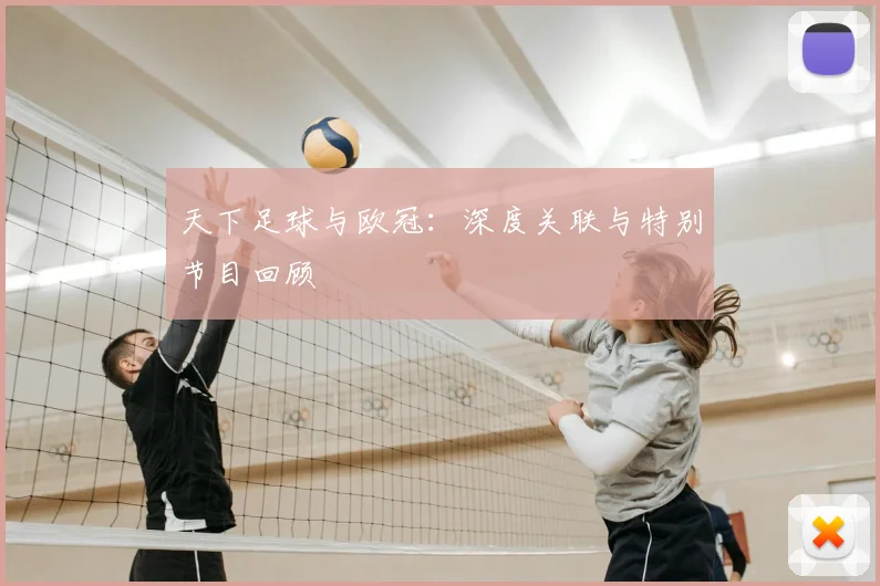 天下足球与欧冠:深度关联与特别节目回顾