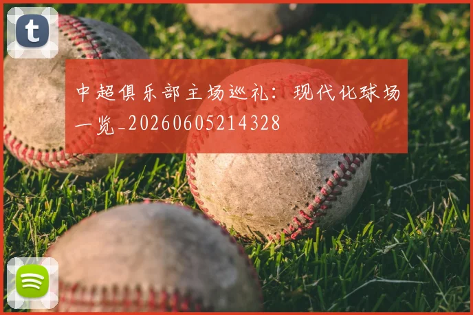 中超俱乐部主场巡礼：现代化球场一览_20260605214328