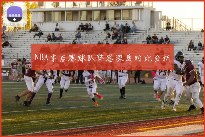 NBA季后赛球队阵容深度对比分析