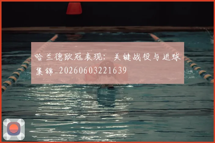 哈兰德欧冠表现:关键战役与进球集锦_20260603221639