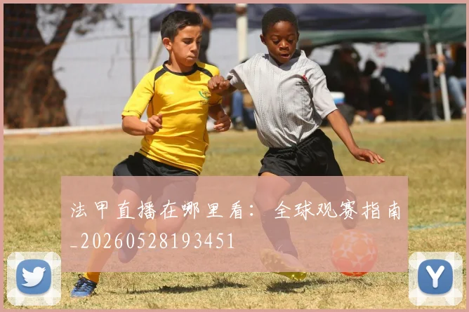 法甲直播在哪里看：全球观赛指南_20260528193451