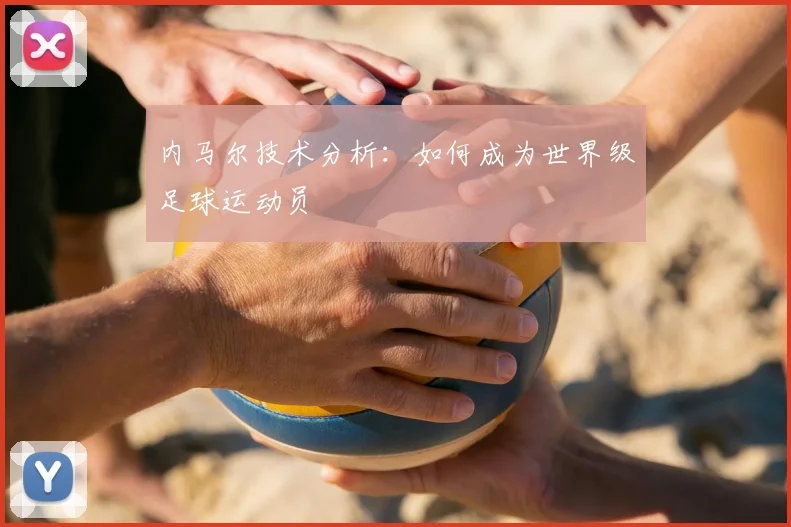 内马尔技术分析：如何成为世界级足球运动员