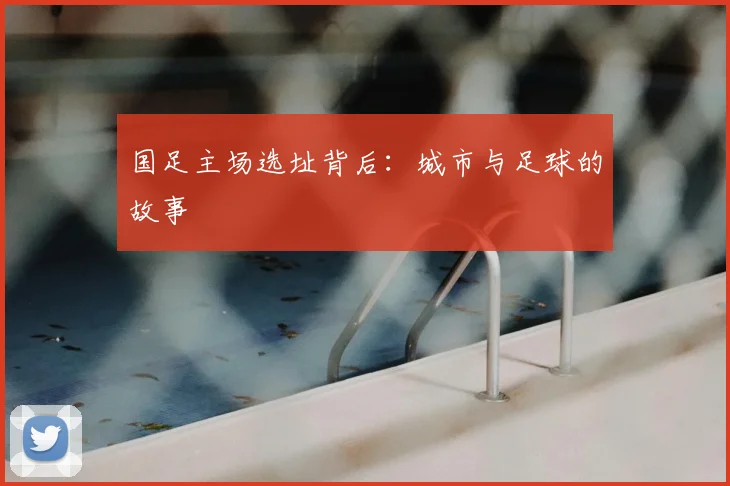 国足主场选址背后:城市与足球的故事