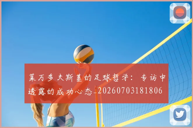 莱万多夫斯基的足球哲学：专访中透露的成功心态_20260703181806