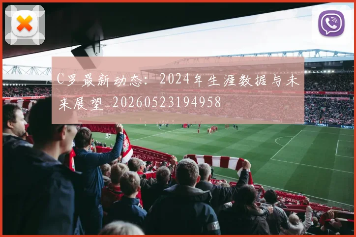C罗最新动态：2024年生涯数据与未来展望_20260523194958