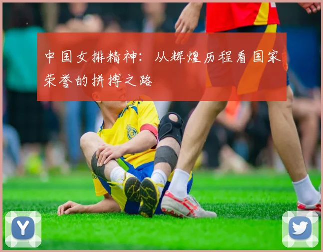 中国女排精神：从辉煌历程看国家荣誉的拼搏之路