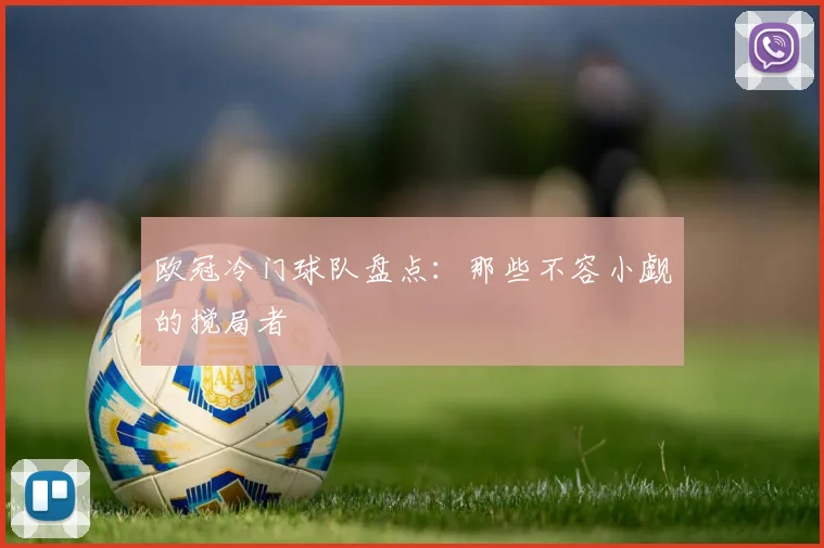 欧冠冷门球队盘点：那些不容小觑的搅局者