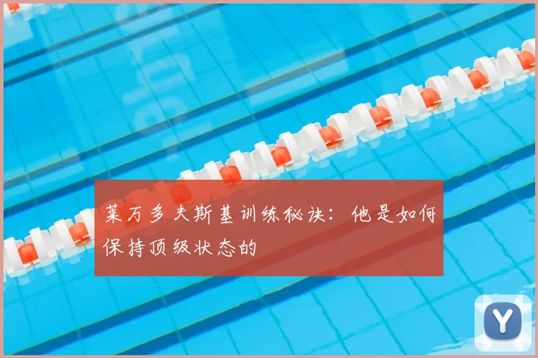 莱万多夫斯基训练秘诀：他是如何保持顶级状态的
