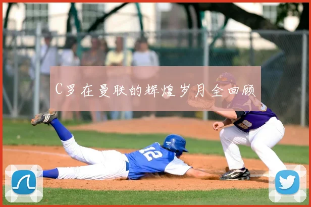 C罗在曼联的辉煌岁月全回顾