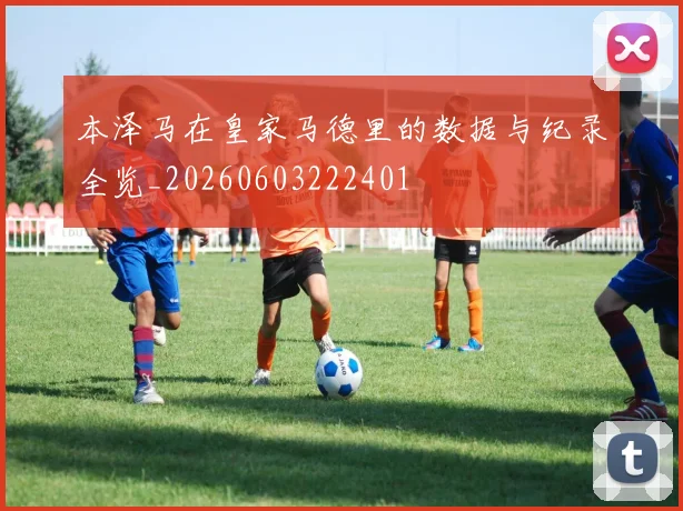 本泽马在皇家马德里的数据与纪录全览_20260603222401