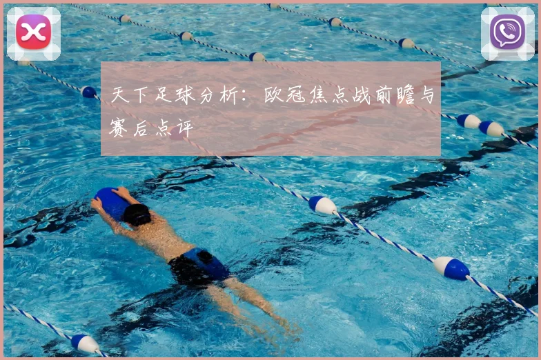 天下足球分析：欧冠焦点战前瞻与赛后点评