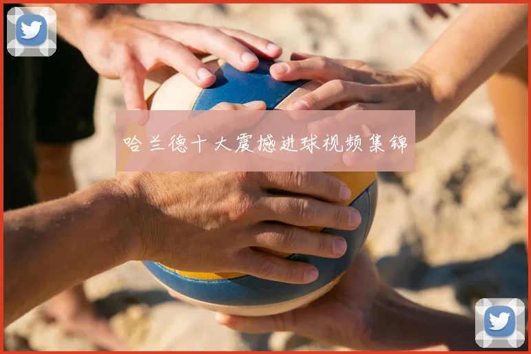 哈兰德十大震撼进球视频集锦