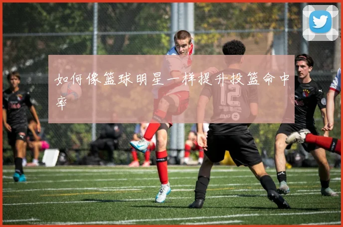 如何像篮球明星一样提升投篮命中率