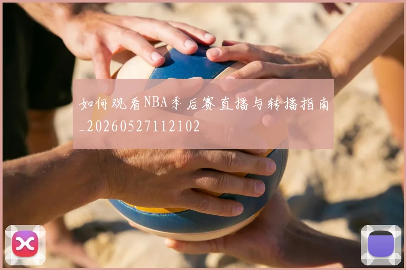 如何观看NBA季后赛直播与转播指南_20260527112102