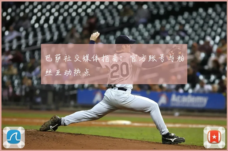 巴萨社交媒体指南：官方账号与粉丝互动热点