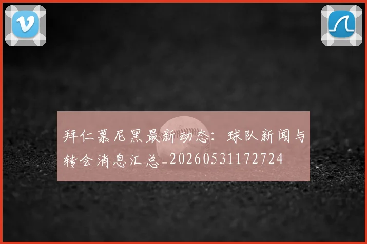拜仁慕尼黑最新动态：球队新闻与转会消息汇总_20260531172724
