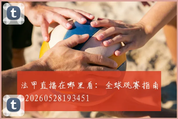 法甲直播在哪里看：全球观赛指南_20260528193451