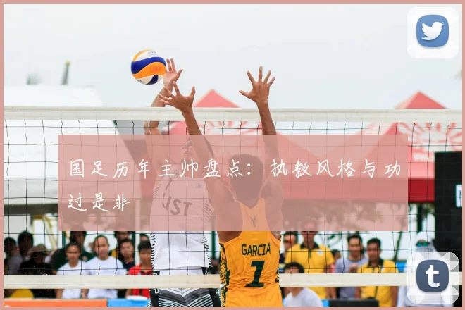 国足历年主帅盘点：执教风格与功过是非