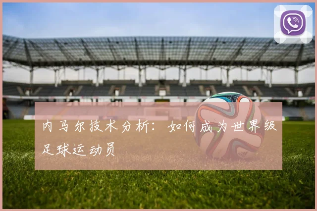 内马尔技术分析:如何成为世界级足球运动员