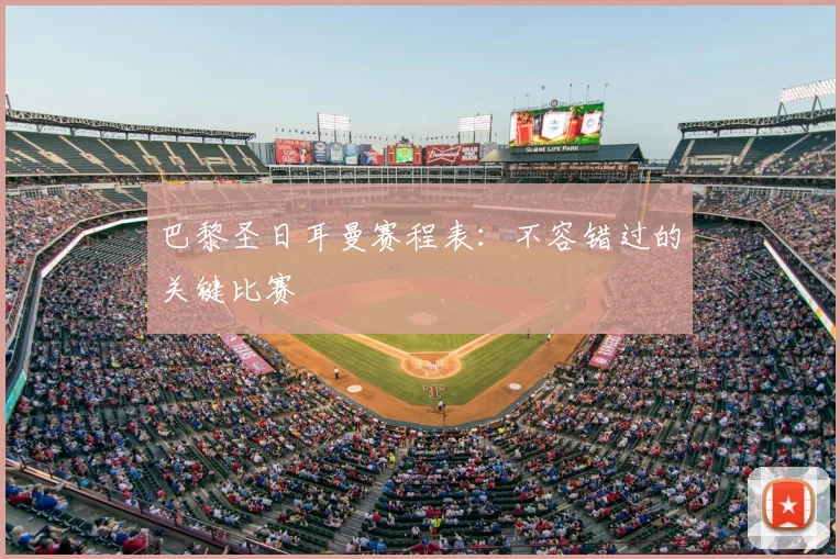 巴黎圣日耳曼赛程表：不容错过的关键比赛