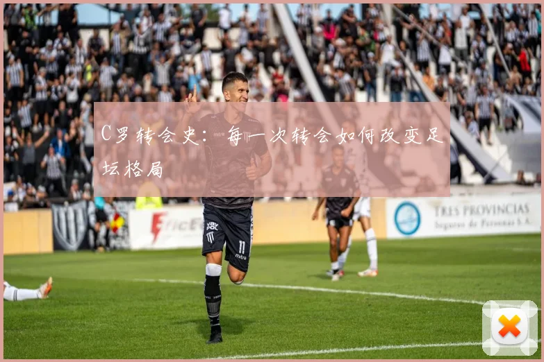 C罗转会史：每一次转会如何改变足坛格局