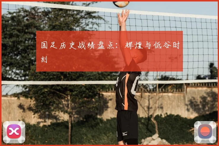 国足历史战绩盘点：辉煌与低谷时刻