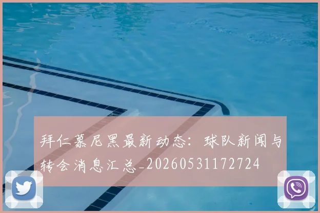 拜仁慕尼黑最新动态：球队新闻与转会消息汇总_20260531172724