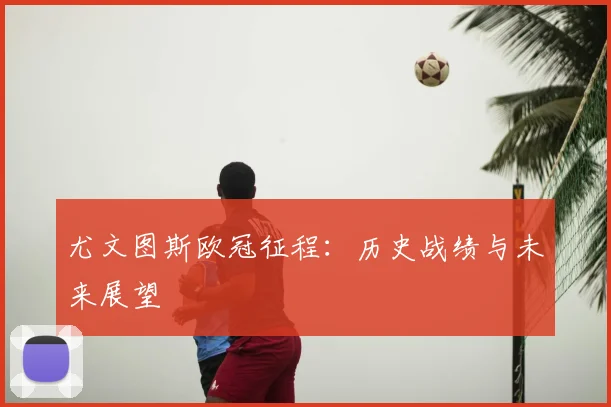 尤文图斯欧冠征程：历史战绩与未来展望