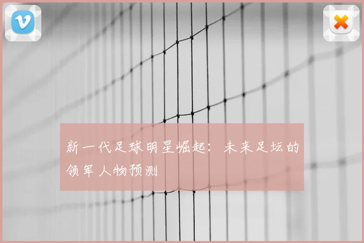 新一代足球明星崛起：未来足坛的领军人物预测