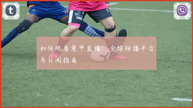 如何观看意甲直播：全球转播平台与订阅指南